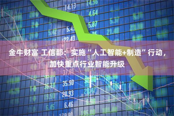 金牛财富 工信部：实施“人工智能+制造”行动，加快重点行业智能升级