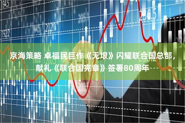京海策略 卓福民巨作《无垠》闪耀联合国总部，献礼《联合国宪章》签署80周年