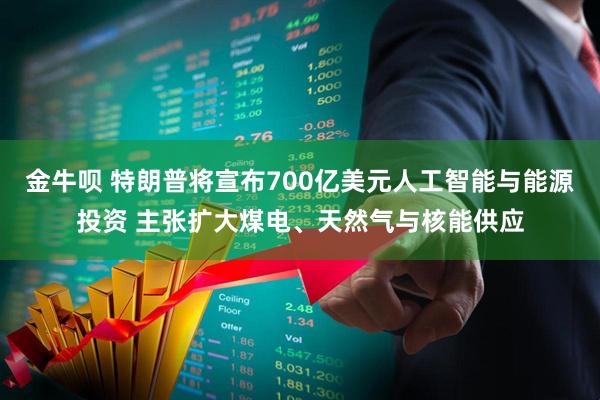 金牛呗 特朗普将宣布700亿美元人工智能与能源投资 主张扩大煤电、天然气与核能供应