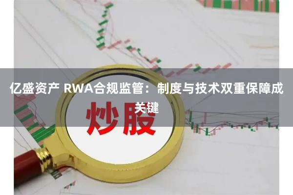 亿盛资产 RWA合规监管：制度与技术双重保障成关键