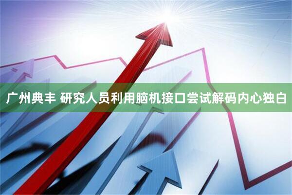 广州典丰 研究人员利用脑机接口尝试解码内心独白