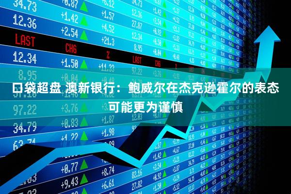 口袋超盘 澳新银行：鲍威尔在杰克逊霍尔的表态可能更为谨慎