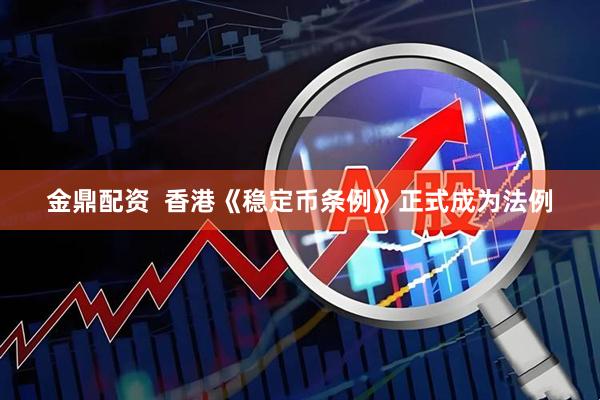 金鼎配资  香港《稳定币条例》正式成为法例