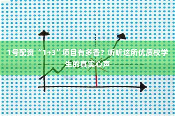 1号配资 “1+3”项目有多香？听听这所优质校学生的真实心声