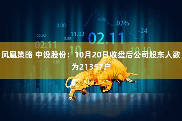 凤凰策略 中设股份：10月20日收盘后公司股东人数为21357户