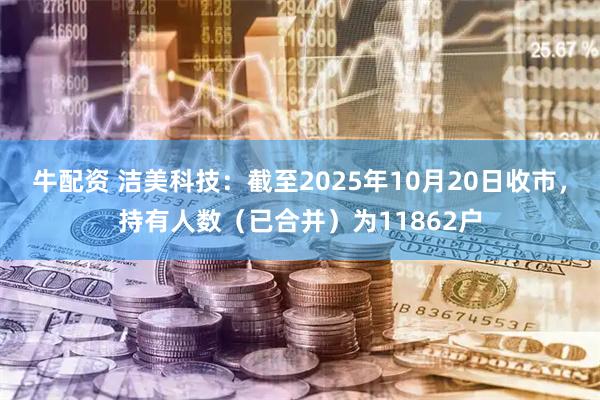 牛配资 洁美科技：截至2025年10月20日收市，持有人数（已合并）为11862户