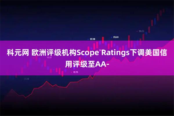 科元网 欧洲评级机构Scope Ratings下调美国信用评级至AA-
